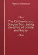 The California and Oregon Trail: being sketches of prairie and Rocky ., Francis Parkman 