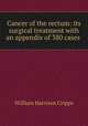 Cancer of the rectum: its surgical treatment with an appendix of 380 cases ., William Harrison Cripps 