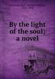 By the light of the soul; a novel, Freeman, Mary Eleanor Wilkins, 1852-1930 