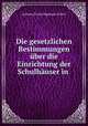 Die gesetzlichen Bestimmungen uber die Einrichtung der Schulhauser in ., Anthony Florian Madinger Willich 