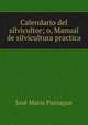 Calendario del silvicultor; o, Manual de silvicultura practica, Jose Maria Paniagua 