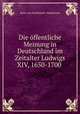 Die ffentliche Meinung in Deutschland im Zeitalter Ludwigs XIV, 1650-1700 ., Hans von Zwiedineck -Sudenhorst 