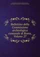 Bullettino della Commissione archeologica comunale di Roma, Volume 27, Commissione archeologica comunale di Roma, Rome (Italy). Commissione archeologica municipale 