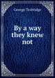 By a way they knew not, George Trobridge 