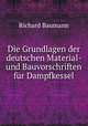 Die Grundlagen der deutschen Material- und Bauvorschriften fur Dampfkessel, Richard Baumann 