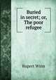 Buried in secret; or, The poor refugee, Rupert Winn 