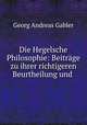 Die Hegelsche Philosophie: Beitrage zu ihrer richtigeren Beurtheilung und ., Georg Andreas Gabler 