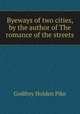 Byeways of two cities, by the author of The romance of the streets, Godfrey Holden Pike 