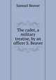 The cadet, a military treatise, by an officer S. Beaver., Samuel Beaver 