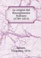Le origini del Risorgimento Italiano (1789-1815), Lemmi, Francesco, 1876- 