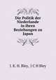 Die Politik der Niederlande in ihren Beziehungen zu Japan, J. K. H. Bley, J C H Bley 