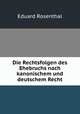 Die Rechtsfolgen des Ehebruchs nach kanonischem und deutschem Recht, Eduard Rosenthal 
