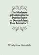 Die Moderne physiologische Psychologie in Deutschland: Eine historisch ., Wladyslaw Heinrich 