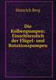 Die Kolbenpumpen: Einschliesslich der Flugel- und Rotationspumpen, Heinrich Berg 