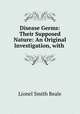 Disease Germs: Their Supposed Nature: An Original Investigation, with ., Lionel Smith Beale 