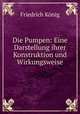 Die Pumpen: Eine Darstellung ihrer Konstruktion und Wirkungsweise, Friedrich Konig 
