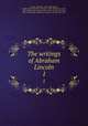 The writings of Abraham Lincoln. 1, Lincoln, Abraham, 1809-1865,Lapsley, Arthur Brooks,Roosevelt, Theodore, 1858-1919,Schurz, Carl, 1829-1906,Choate, Joseph Hodges, 1832-1917,Brooks, Noah, 1830-1903,Douglas, Stephen A. (Stephen Arnold), 1813-1861 