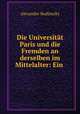 Die Universitat Paris und die Fremden an derselben im Mittelalter: Ein ., Alexander Budinszky 