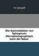 Die Stammblatter von Sphagnum: Microphotographisch nach der Natur ., Fr. Ortloff 