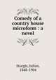 Comedy of a country house microform : a novel, Sturgis, Julian, 1848-1904 
