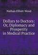 Dollars to Doctors: Or, Diplomacy and Prosperity in Medical Practice, Nathan Elliott Wood 