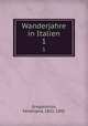 Wanderjahre in Italien. 1, Gregorovius, Ferdinand, 1821-1891 