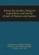 Across the Jordan; being an exploration and survey of part of Hauran and Jaulan;, Schumacher, Gottlieb,Oliphant, Laurence, 1829-1888,Le Strange, G. (Guy), 1854-1933 