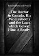 The Doctor in Canada, His Whereabouts and the Laws which Govern Him: A Ready ., Robert Wynyard Powell 