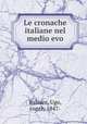Le cronache italiane nel medio evo, Balzani, Ugo, conte, 1847- 