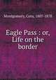 Eagle Pass : or, Life on the border, Montgomery, Cora, 1807-1878 