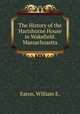 The History of the Hartshorne House in Wakefield. Massachusetts, Eaton, William E. 