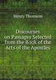 Discourses on Passages Selected from the Book of the Acts of the Apostles, Henry Thomson 