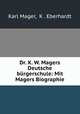 Dr. K. W. Magers Deutsche burgerschule: Mit Magers Biographie, Karl Mager, K . Eberhardt 