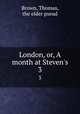 London, or, A month at Steven`s. 3, Brown, Thomas, the elder pseud 