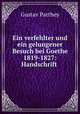 Ein verfehlter und ein gelungener Besuch bei Goethe 1819-1827: Handschrift ., Gustav Parthey 