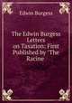 The Edwin Burgess Letters on Taxation: First Published by "The Racine ., Edwin Burgess 