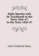 Eight Months with Dr. Leichhardt in the Years 1846-47: In the Years 1846-47, John Frederick Mann 