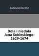 Dola i niedola Jana Sobieskiego: 1629-1674, Tadeusz Korzon 