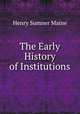 The Early History of Institutions, Maine, Henry Sumner, Sir, 1822-1888 