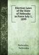 Election Laws of the State of Nebraska in Force July 1, 1899, Nebraska, Nebraska 