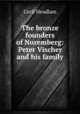 The bronze founders of Nuremberg: Peter Vischer and his family, Cecil Headlam 