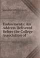 Endowments: An Address Delivered Before the College Association of ., Joshua Girling Fitch 