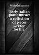 Early Italian piano music: a collection of pieces written for the ., Michele Esposito 