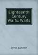 Eighteenth Century Waifs: Waifs, Ashton, John, b. 1834 