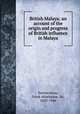 British Malaya; an account of the origin and progress of British influence in Malaya, Swettenham, Frank Athelstane, Sir, 1850-1946 