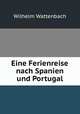 Eine Ferienreise nach Spanien und Portugal, Wilhelm Wattenbach 