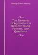The Elements of Agriculture: A Book for Young Farmers, with Questions ., Waring, George E. 