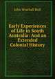 Early Experiences of Life in South Australia: And an Extended Colonial History, John Wrathall Bull 