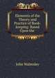 Elements of the Theory and Practice of Book-keeping: Based Upon the ., John Walmsley 