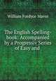 The English Spelling-book: Accompanied by a Progressiv Series of Easy and ., William Fordyce Mavor 